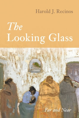 The Looking Glass: Far and Near by Recinos, Harold J.