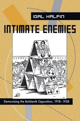 Intimate Enemies: Demonizing the Bolshevik Opposition, 1918-1928 by Halfin, Igal