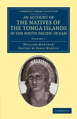 An Account of the Natives of the Tonga Islands, in the South Pacific Ocean: With an Original Grammar and Vocabulary of Their Language by Mariner, William