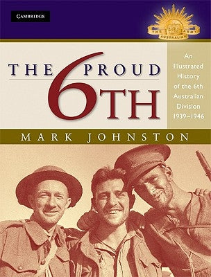 The Proud 6th: An Illustrated History of the 6th Australian Division 1939-1946 by Johnston, Mark