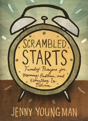 Scrambled Starts: Family Prayers for Morning, Bedtime and Everything In-Between by Youngman, Jenny