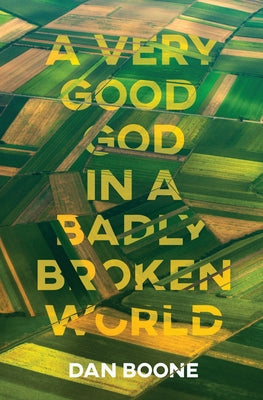 A Very Good God in a Badly Broken World by Boone, Dan