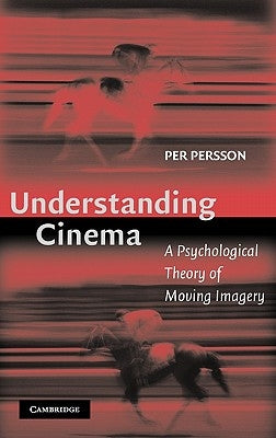 Understanding Cinema: A Psychological Theory of Moving Imagery by Persson, Per