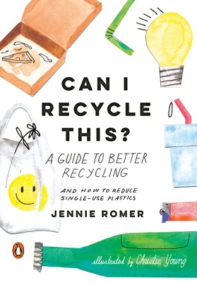 Can I Recycle This?: A Guide to Better Recycling and How to Reduce Single-Use Plastics by Romer, Jennie