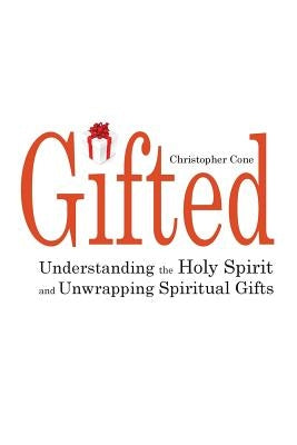 Gifted: Understanding the Holy Spirit and Unwrapping Spiritual Gifts by Cone, Christopher