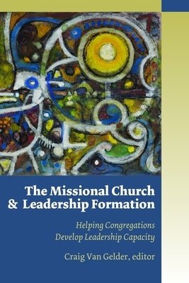 The Missional Church and Leadership Formation: Helping Congregations Develop Leadership Capacity by Van Gelder, Craig