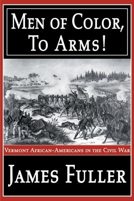 Men of Color, to Arms!: Vermont African-Americans in the Civil War by Fuller, James R., Jr.