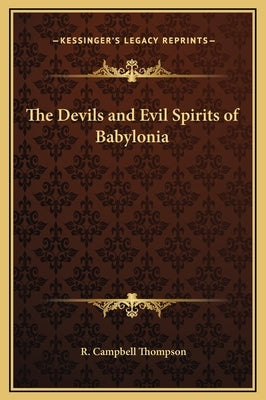 The Devils and Evil Spirits of Babylonia by Thompson, R. Campbell
