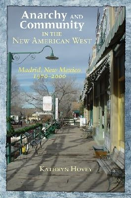 Anarchy and Community in the New American West: Madrid, New Mexico, 1970-2000 by Hovey, Kathryn