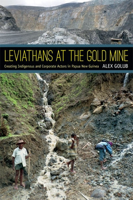 Leviathans at the Gold Mine: Creating Indigenous and Corporate Actors in Papua New Guinea by Golub, Alex
