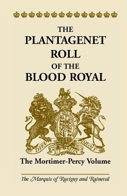 The Plantagenet Roll of the Blood Royal: The Mortimer-Percy Volume by Ruvigny and Ranieval, The Marquis of