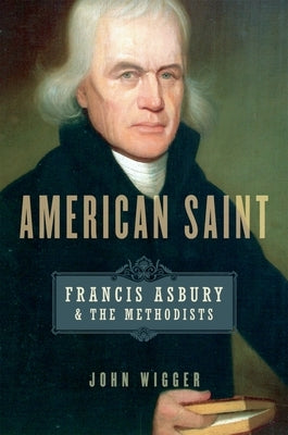 American Saint: Francis Asbury and the Methodists by Wigger, John