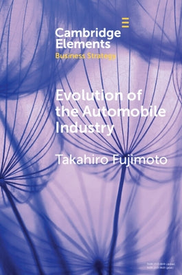 Evolution of the Automobile Industry: A Capability-Architecture-Performance Approach by Fujimoto, Takahiro