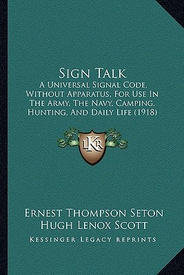 Sign Talk: A Universal Signal Code, Without Apparatus, for Use in the Army, the Navy, Camping, Hunting, and Daily Life (1918) by Seton, Ernest Thompson