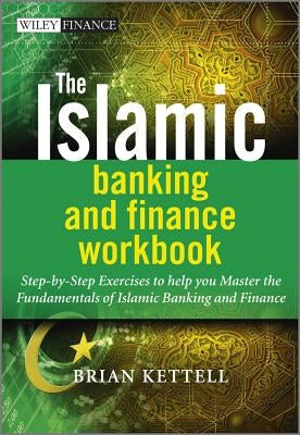The Islamic Banking and Finance Workbook: Step-By-Step Exercises to Help You Master the Fundamentals of Islamic Banking and Finance by Kettell, Brian