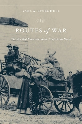Routes of War: The World of Movement in the Confederate South by Sternhell, Yael A.