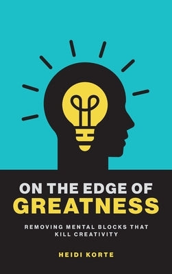 On the Edge of Greatness: Removing Mental Blocks that Kill Creativity by Korte, Heidi