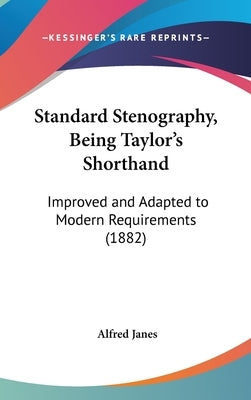 Standard Stenography, Being Taylor's Shorthand: Improved and Adapted to Modern Requirements (1882) by Janes, Alfred