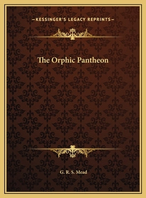 The Orphic Pantheon by Mead, G. R. S.