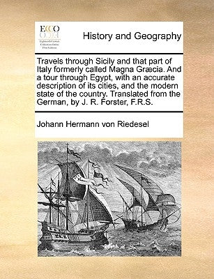 Travels Through Sicily and That Part of Italy Formerly Called Magna Graecia. and a Tour Through Egypt, with an Accurate Description of Its Cities, and by Riedesel, Johann Hermann Von