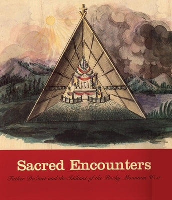 Sacred Encounters: Father de Smet and the Indians of the Rocky Mountain West by Peterson, Jacqueline