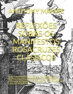 Reflexões Sobre OS Manifestos Rosacruzes Clássicos: Com Fama Fraternitatis E Confessio Em Textos Originais Integrais E Considerações Profundas Sobre O by Monteiro, Antonio