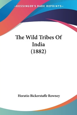 The Wild Tribes of India (1882) by Rowney, Horatio Bickerstaffe