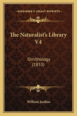 The Naturalist's Library V4: Ornithology (1833) by Jardine, William