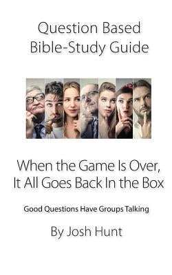 Question-based Bible Study Guide -- When the Game Is Over, It All Goes Back In the Box: Good Questions Have Groups Talking by Hunt, Josh