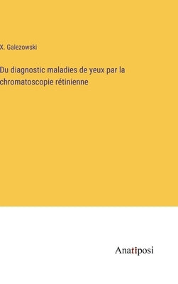 Du diagnostic maladies de yeux par la chromatoscopie rétinienne by Galezowski, X.