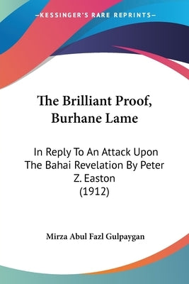 The Brilliant Proof, Burhane Lame: In Reply to an Attack Upon the Bahai Revelation by Peter Z. Easton (1912) by Gulpaygan, Mirza Abul Fazl
