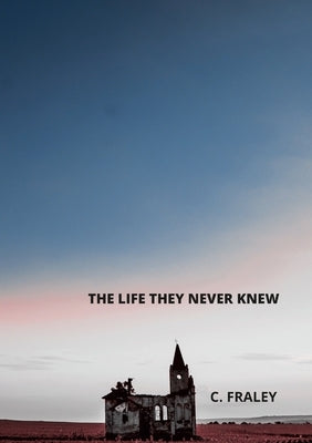 The Life They Never Knew by Fraley, D.