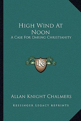High Wind at Noon: A Case for Daring Christianity by Chalmers, Allan Knight