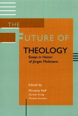 The Future of Theology: Essays in Honor of Jurgen Moltmann by Volf, Miroslav