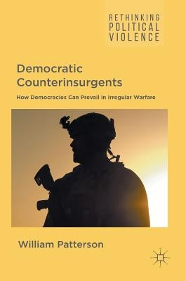 Democratic Counterinsurgents: How Democracies Can Prevail in Irregular Warfare by Patterson, William