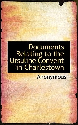 Documents Relating to the Ursuline Convent in Charlestown by Anonymous