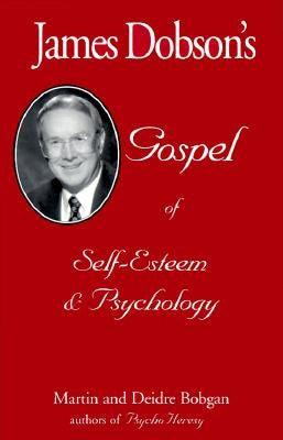 James Dobson's Gospel of Self-Esteem & Psychology by Bobgan, Deidre