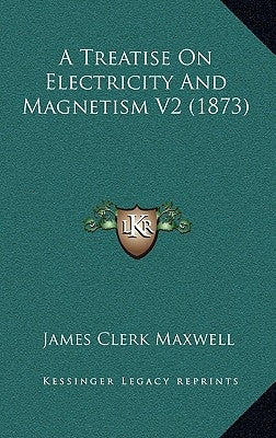 A Treatise on Electricity and Magnetism V2 (1873) by Maxwell, James Clerk