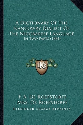 A Dictionary of the Nancowry Dialect of the Nicobarese Language: In Two Parts (1884) by De Roepstorff, F. A.