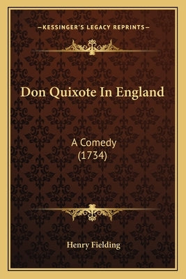 Don Quixote In England: A Comedy (1734) by Fielding, Henry