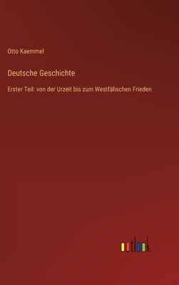 Deutsche Geschichte: Erster Teil: von der Urzeit bis zum Westfälischen Frieden by Kaemmel, Otto