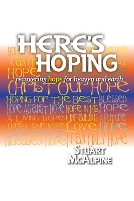 Here's Hoping: Recovering Hope for Heaven and Earth by McAlpine, Stuart