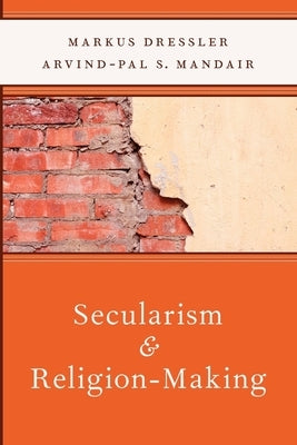 Secularism and Religion-Making by Dressler, Markus