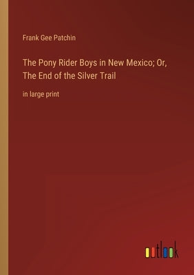 The Pony Rider Boys in New Mexico; Or, The End of the Silver Trail: in large print by Patchin, Frank Gee
