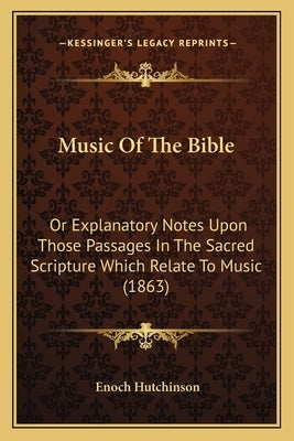 Music Of The Bible: Or Explanatory Notes Upon Those Passages In The Sacred Scripture Which Relate To Music (1863) by Hutchinson, Enoch