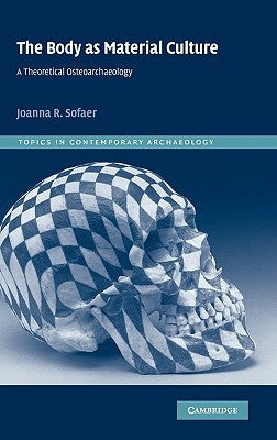 The Body as Material Culture: A Theoretical Osteoarchaeology by Sofaer, Joanna R.