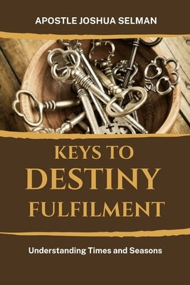 Keys to Destiny Fulfilment: Understanding Times and Seasons by Selman, Apostle Joshua