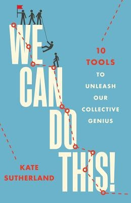 We Can Do This!: 10 Tools to Unleash Our Collective Genius by Sutherland, Kate R.