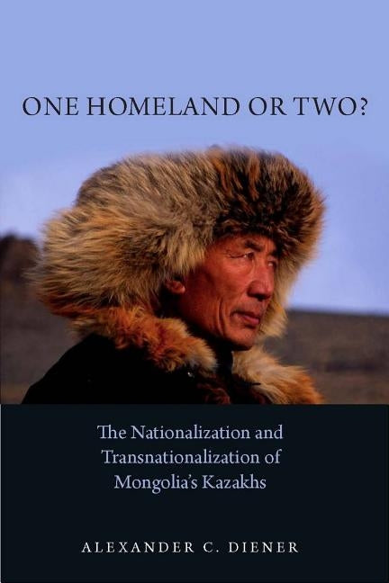 One Homeland or Two?: The Nationalization and Transnationalization of Mongolia's Kazakhs by Diener, Alexander C.