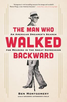 The Man Who Walked Backward: An American Dreamer's Search for Meaning in the Great Depression by Montgomery, Ben